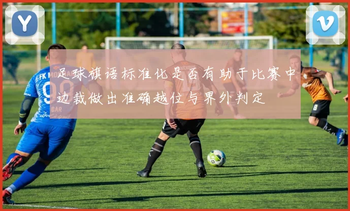 足球旗语标准化是否有助于比赛中边裁做出准确越位与界外判定