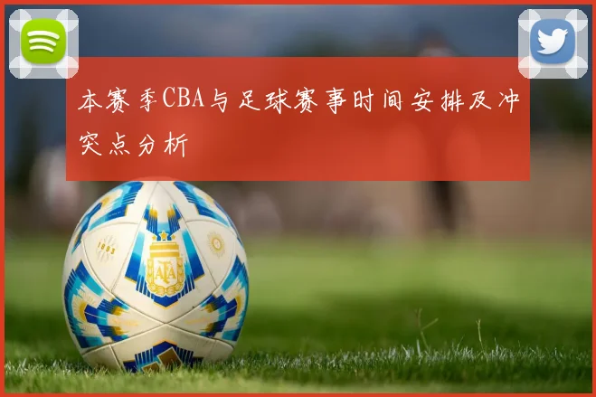 本赛季CBA与足球赛事时间安排及冲突点分析