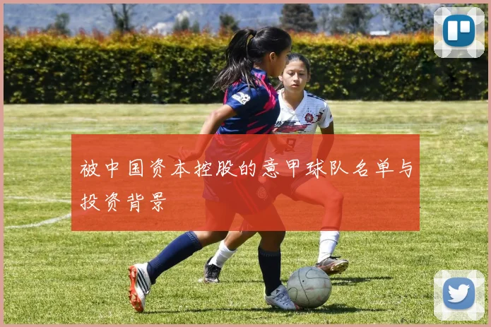 被中国资本控股的意甲球队名单与投资背景