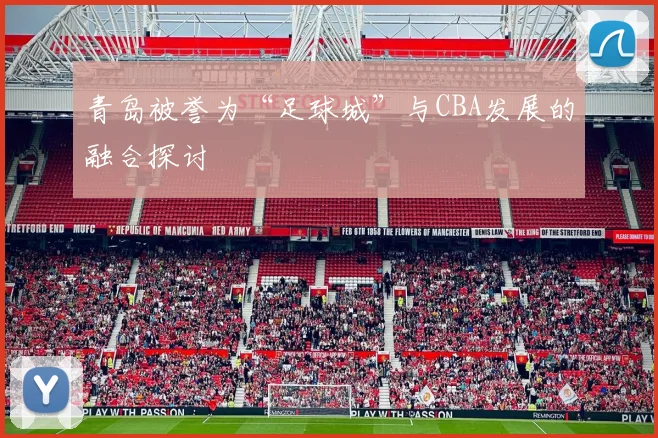 青岛被誉为“足球城”与CBA发展的融合探讨