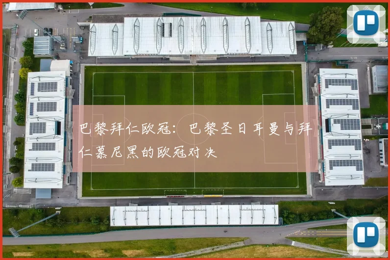 巴黎拜仁欧冠：巴黎圣日耳曼与拜仁慕尼黑的欧冠对决